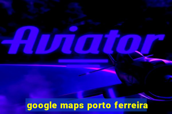 google maps porto ferreira